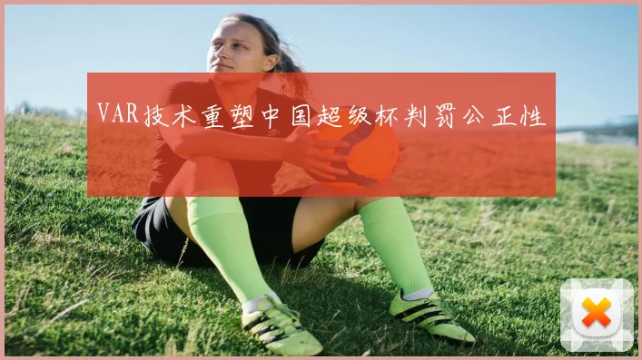 VAR技术重塑中国超级杯判罚公正性