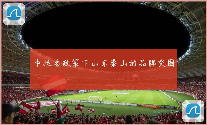中性名政策下山东泰山的品牌突围