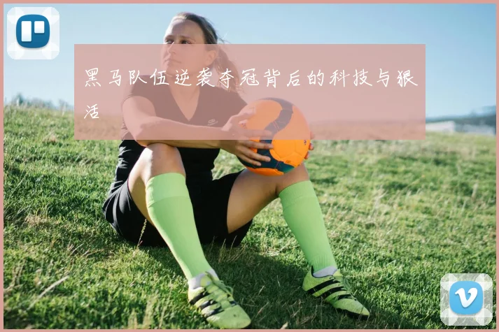 黑马队伍逆袭夺冠背后的科技与狠活