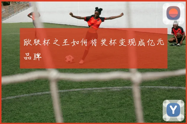 欧联杯之王如何将奖杯变现成亿元品牌