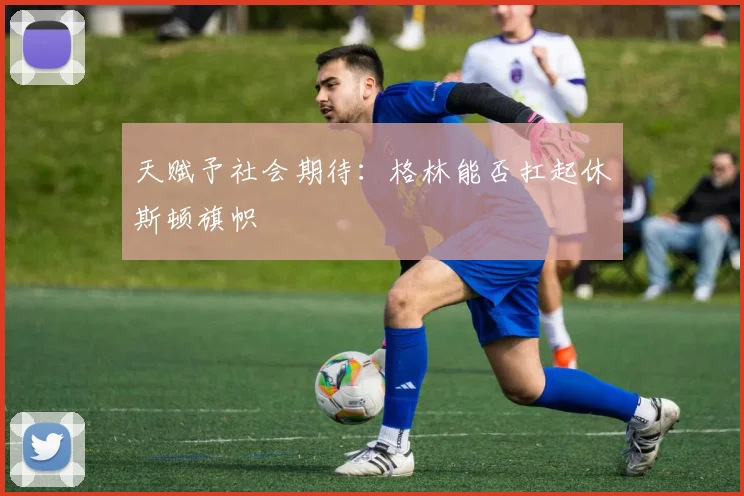 天赋予社会期待：格林能否扛起休斯顿旗帜