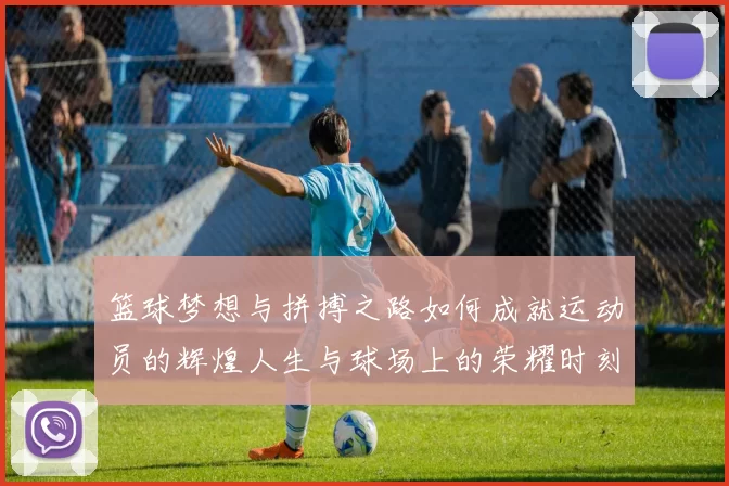 篮球梦想与拼搏之路如何成就运动员的辉煌人生与球场上的荣耀时刻