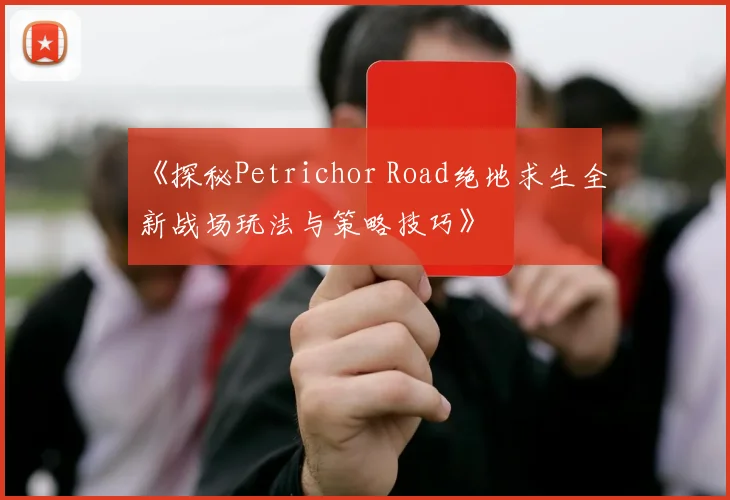 《探秘Petrichor Road绝地求生全新战场玩法与策略技巧》