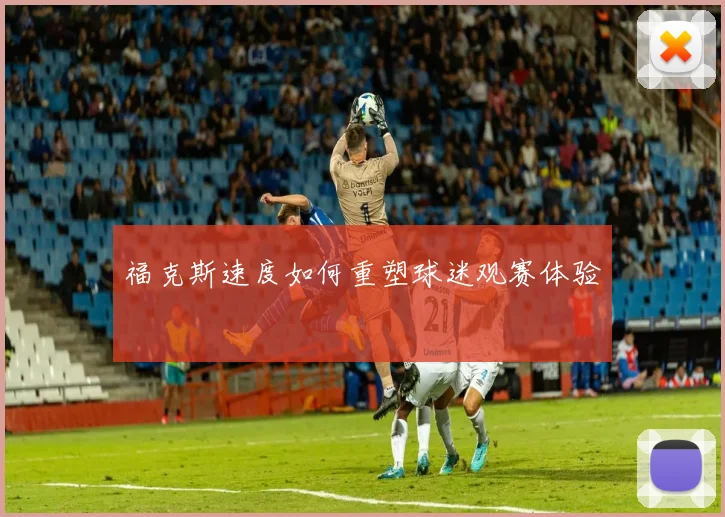 福克斯速度如何重塑球迷观赛体验