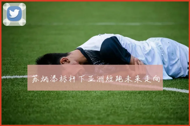 苏炳添标杆下亚洲短跑未来走向