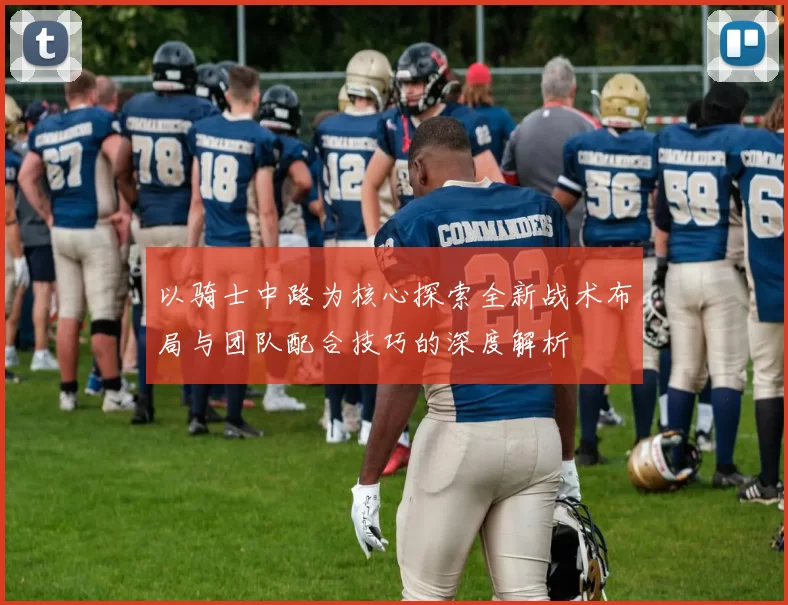 以骑士中路为核心探索全新战术布局与团队配合技巧的深度解析