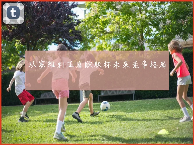 从塞维利亚看欧联杯未来竞争格局
