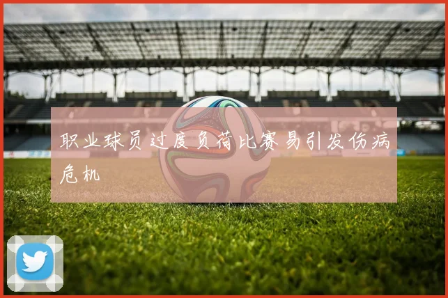 职业球员过度负荷比赛易引发伤病危机