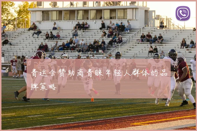 青运会赞助商青睐年轻人群体的品牌策略