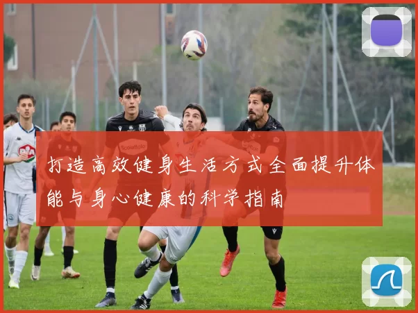 打造高效健身生活方式全面提升体能与身心健康的科学指南