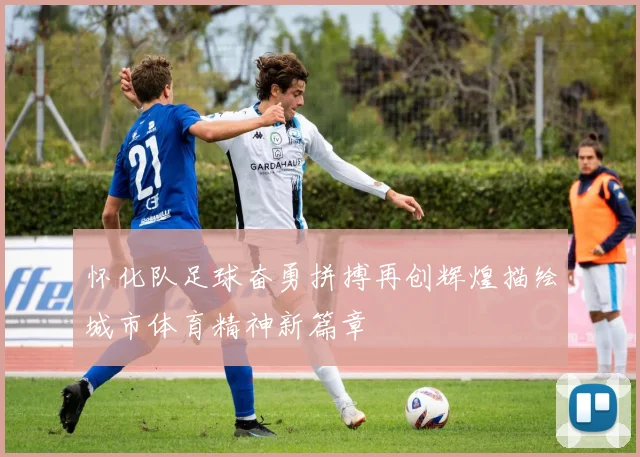 怀化队足球奋勇拼搏再创辉煌描绘城市体育精神新篇章