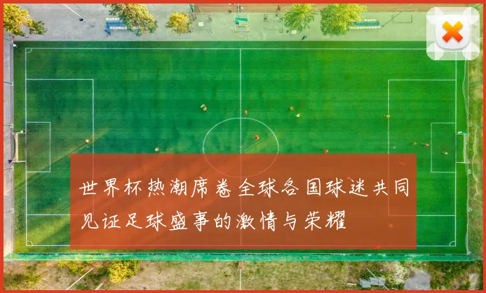 世界杯热潮席卷全球各国球迷共同见证足球盛事的激情与荣耀