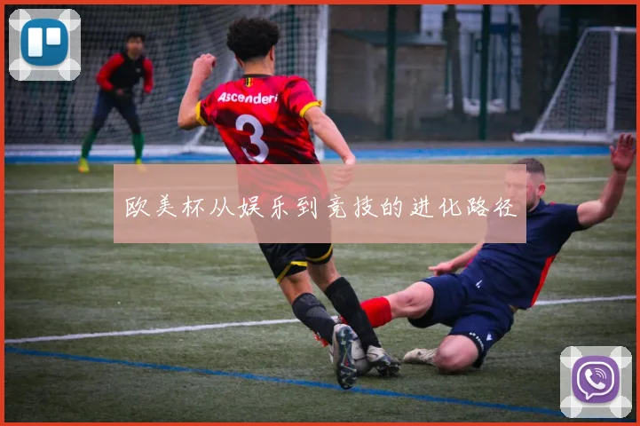 欧美杯从娱乐到竞技的进化路径