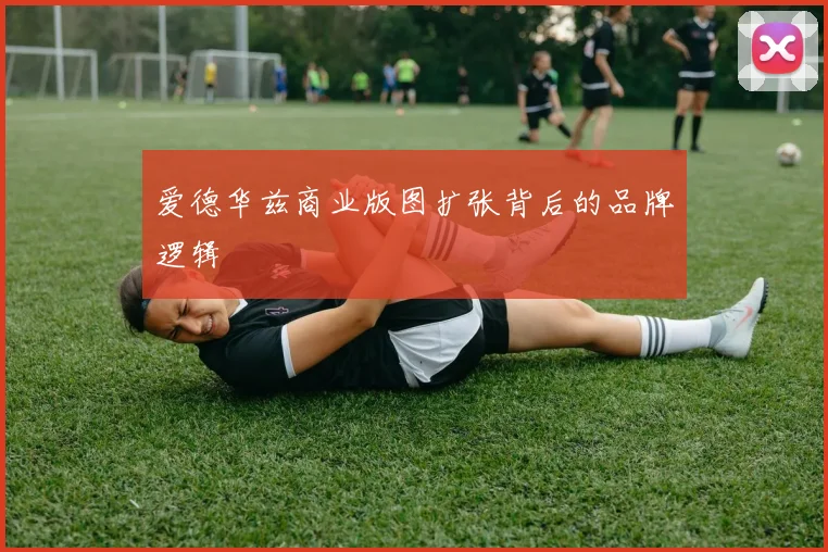 爱德华兹商业版图扩张背后的品牌逻辑