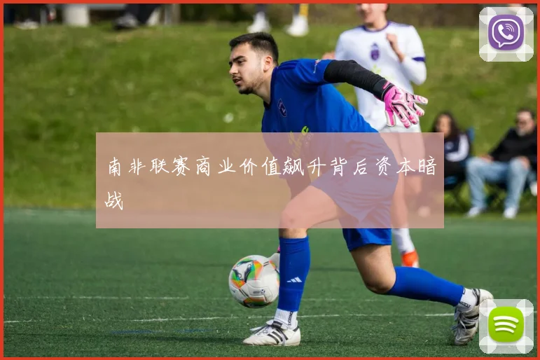 南非联赛商业价值飙升背后资本暗战