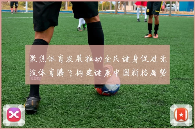 聚焦体育发展推动全民健身促进竞技体育腾飞构建健康中国新格局势