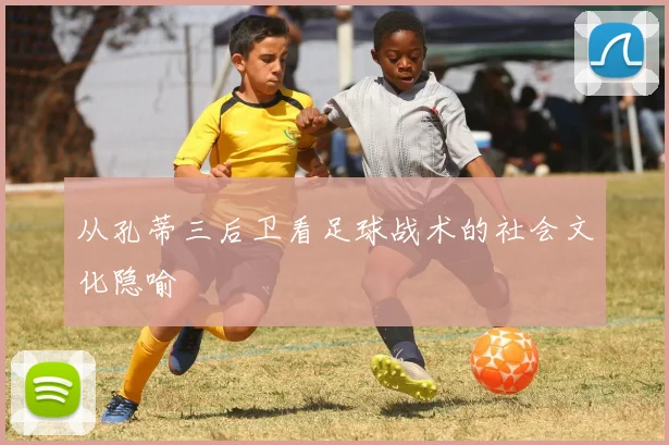 从孔蒂三后卫看足球战术的社会文化隐喻