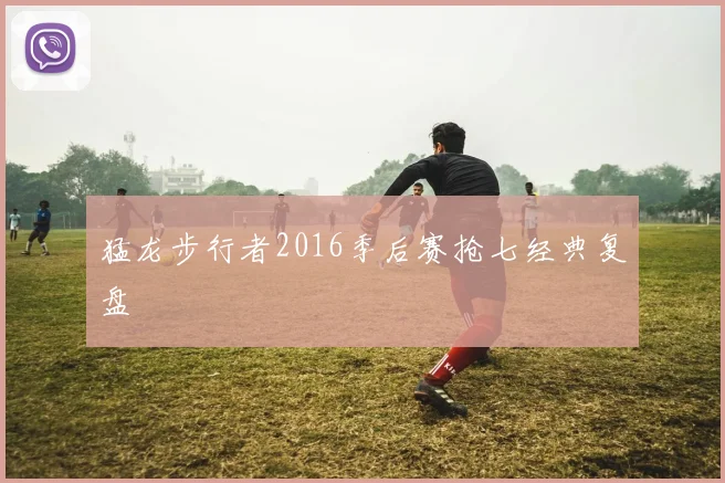 猛龙步行者2016季后赛抢七经典复盘